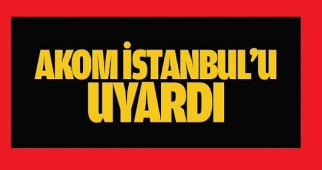 AKOM'dan İstanbul için uyarı