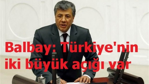 Balbay: Türkiye'nin iki büyük açığı var