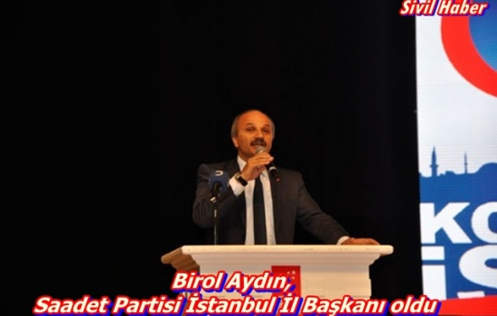 Birol Aydın, Saadet Partisi İstanbul İl Başkanı oldu