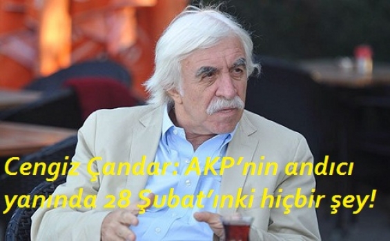 Cengiz Çandar: AKP’nin andıcı yanında 28 Şubat’ınki hiçbir şey!