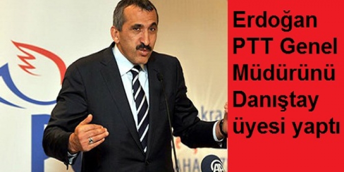 Erdoğan PTT Genel Müdürünü Danıştay üyesi yaptı