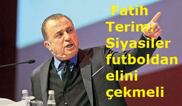  Fatih Terim: Siyasiler futboldan elini çekmeli