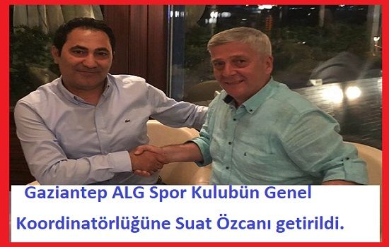 Gaziantep ALG spor kulübün genel koordinatörlüğüne Suat Özcan getirildi.