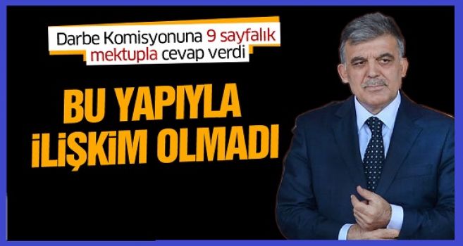 Halen Görevde olmayan Cumhurbaşkanı Gül'den darbe komisyonuna FETÖ cevabı: Bu yapıyla ilişkim olmadı