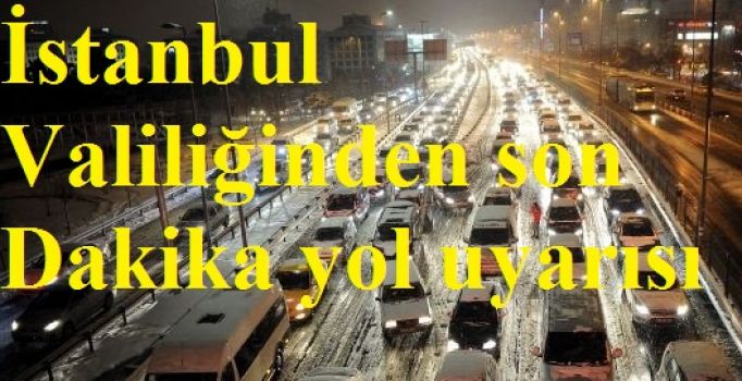 İstanbul Valiliğinden son dakika yol uyarısı