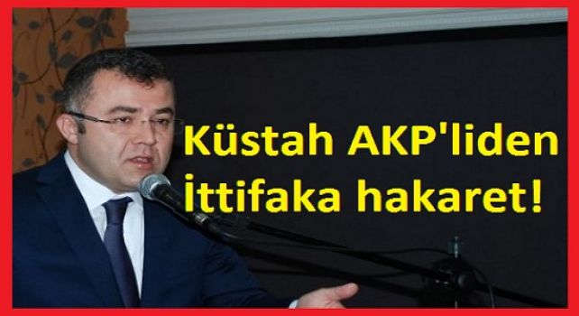 Küstah AKP'liden İttifaka hakaret!