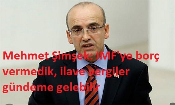 Mehmet Şimşek: IMF'ye borç vermedik, ilave vergiler gündeme gelebilir