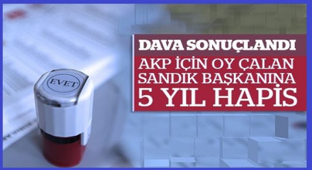 Oy hırsızlığında karar çıktı: AKP adına oy çalan sandık başkanı 5 yıl hapis cezası aldı