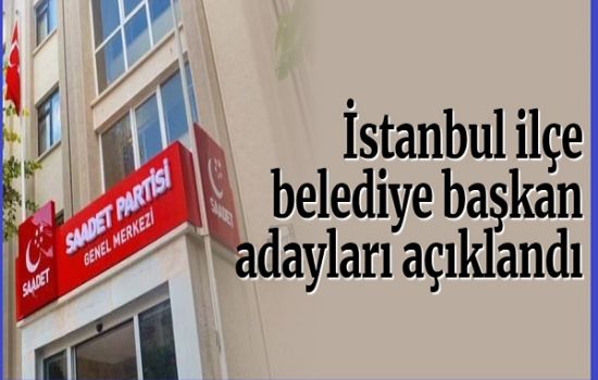 Saadet Partisi İstanbul ilçe belediye başkan adayları