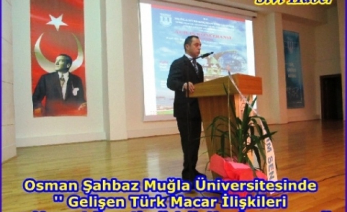 Osman Şahbaz'ın Muğla Üniversitesinde  '' Gelişen Türk Macar İlişkileri ve Mevcut Fırsatlar'' Adlı Konferansı   