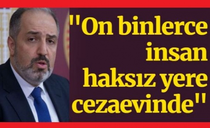 AKP'li vekil: Eminim ki on binlerce insan haksız yere cezaevinde