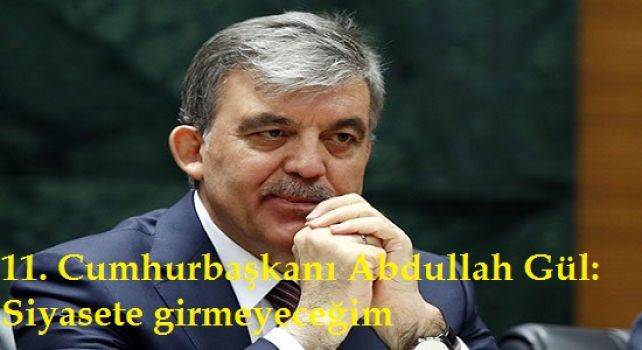 11. Cumhurbaşkanı Abdullah Gül: Siyasete girmeyeceğim