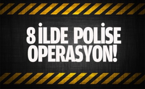 8 ilde polise operasyon!