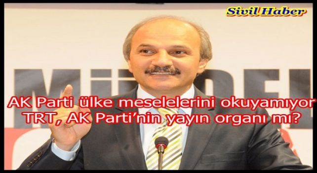 AK Parti ülke meselelerini okuyamıyor  TRT, AK Parti’nin yayın organı mı?