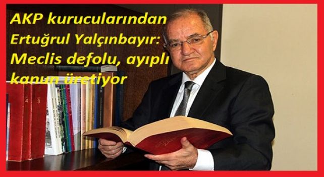  AKP kurucularından Ertuğrul Yalçınbayır: Meclis defolu, ayıplı kanun üretiyor