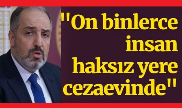 AKP'li vekil: Eminim ki on binlerce insan haksız yere cezaevinde