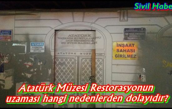 Atatürk Müzesi Restorasyonun uzaması hangi nedenlerden dolayıdır?