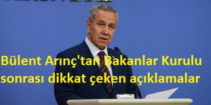 Bülent Arınç'tan Bakanlar Kurulu sonrası dikkat çeken açıklamalar