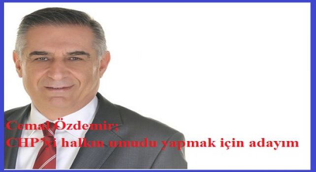 Cemal Özdemir; CHP’yi halkın umudu yapmak için adayım