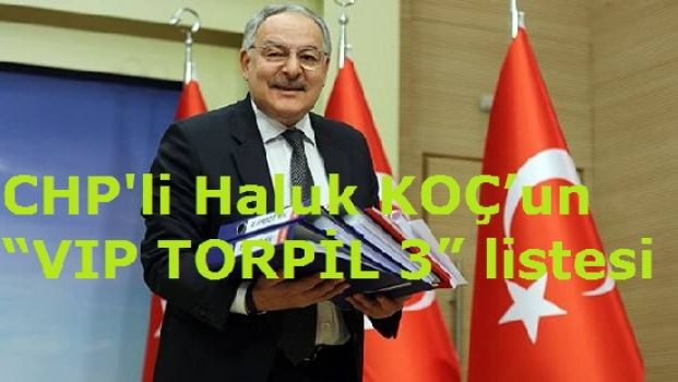 CHP'li Haluk KOÇ’un “VIP TORPİL 3” listesi