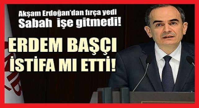 Erdoğan fırçaladı Erdem Başçı işe gitmedi!