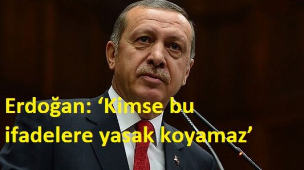 Erdoğan: ‘Kimse bu ifadelere yasak koyamaz’