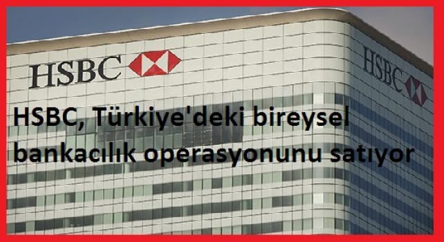 HSBC, Türkiye'deki bireysel bankacılık operasyonunu satıyor