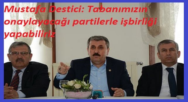 Mustafa Destici: Tabanımızın onaylayacağı partilerle işbirliği yapabiliriz