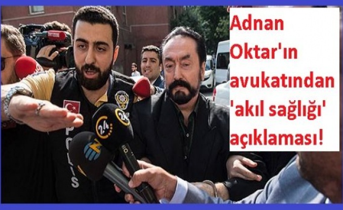 Adnan Oktar'ın avukatından 'akıl sağlığı' açıklaması!