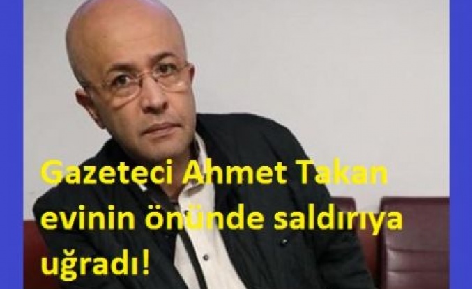 Gazeteci Ahmet Takan evinin önünde saldırıya uğradı!